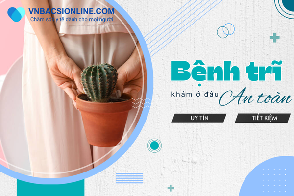 Bệnh trĩ khám ở đâu tại TP.HCM? Uy tín, an toàn, giá hợp lý