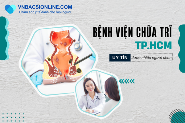 Danh sách bệnh viện chữa trĩ TPHCM chất lượng, uy tín