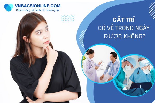 Cắt trĩ có về trong ngày được không? Bác sĩ phân tích chi tiết
